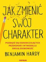 Jak zmienić swój charakter. Pozbądź się ograniczających przekonań i wymodeluj swoją osobowość