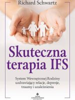 Skuteczna terapia IFS. System Wewnętrznej Rodziny uzdrawiający relacje, depresje, traumy i uzależnienia