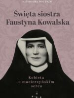 Święta siostra Faustyna Kowalska. Kobieta o macierzyńskim sercu