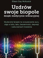 Uzdrów swoje biopole dzięki medycynie wibracyjnej. Skuteczne terapie na oczyszczanie aury, ulgę w bólu, lęku, bezsenności, depresji i zaburzeniach trawienia