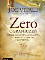 Zero ograniczeń. Sekret osiągnięcia bogactwa, zdrowia i harmonii ze światem