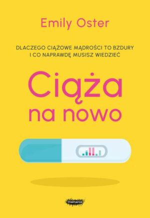 Ciąża na nowo. Dlaczego ciążowe mądrości to bujdy i co naprawdę musisz wiedzieć