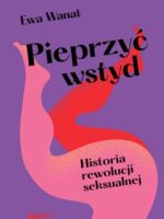 Pieprzyć wstyd. Historia rewolucji seksualnej