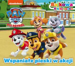 Wspaniałe pieski w akcji. Bajkowa biblioteczka. Psi Patrol