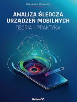 Analiza śledcza urządzeń mobilnych. Teoria i praktyka