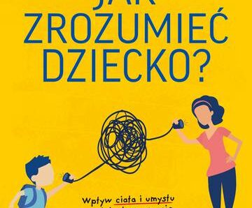 Jak zrozumieć dziecko? Wpływ ciała i umysłu na dziecięce emocje i zachowania