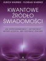 Kwantowe źródło świadomości. Jak zaprogramować i aktywować wyższe uczucia, aby odzyskać zdrowie