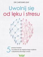 Uwolnij się od lęku i stresu. 5 prostych kroków na pozbycie się negatywnego myślenia i odzyskanie zdrowego umysłu