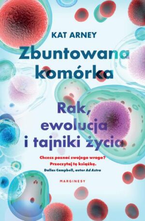 Zbuntowana komórka. Rak, ewolucja i tajniki życia