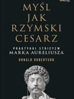 Myśl jak rzymski cesarz. Praktykuj stoicyzm Marka Aureliusza