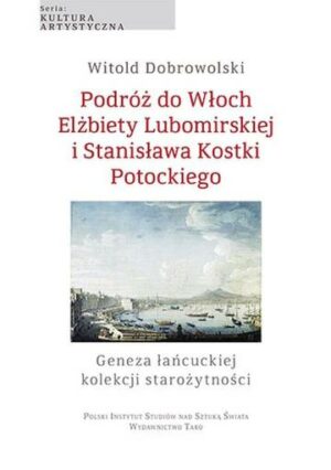 Podróż do Włoch Elżbiety Lubomirskiej i Stanisława Kostki Potockiego. Geneza łańcuckiej kolekcji starożytności