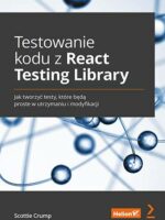 Testowanie kodu z React Testing Library. Jak tworzyć testy, które będą proste w utrzymaniu i modyfikacji