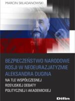 Bezpieczeństwo narodowe Rosji w neoeurazjatyzmie Aleksandra Dugina na tle współczesnej rosyjskiej debaty politycznej i akademickiej
