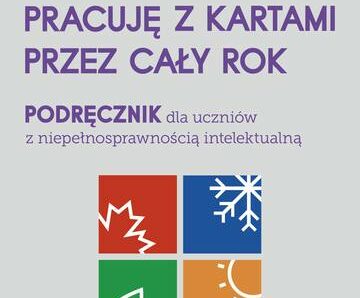 Pracuję z kartami przez cały rok Podręcznik dla uczniów z niepełnosprawnością intelektualną