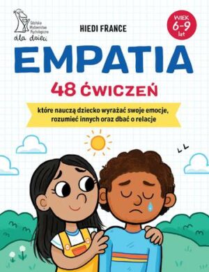 Empatia. 48 ćwiczeń, które nauczą dziecko wyrażać swoje emocje, rozumieć innych i dbać o relacje