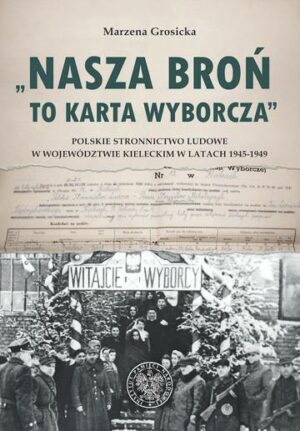 Nasza broń to karta wyborcza. Polskie Stronnictwo Ludowe w województwie kieleckim w latach 1945- 1949