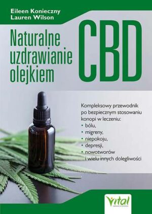 Naturalne uzdrawianie olejkiem CBD. Kompleksowy przewodnik po bezpiecznym stosowaniu konopi w leczeniu bólu, niepokoju, depresji, migren, nowotworów i wielu innych dolegliwości