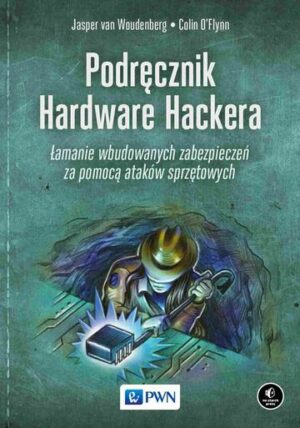 Podręcznik Hardware Hackera. Łamanie wbudowanych zabezpieczeń za pomocą ataków sprzętowych