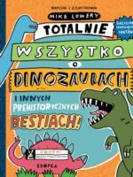 Totalnie wszystko o dinozaurach. i innych prehistorycznych bestiach wyd. 2