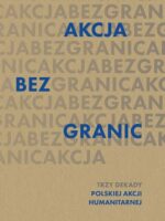 Akcja bez granic. Trzy dekady Polskiej Akcji Humanitarnej 