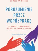 Porozumienie przez współpracę. Jak stworzyć partnerską relację ze swoim dzieckiem wyd. 2023