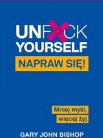 Unf*ck Yourself. Napraw się! Mniej myśl, więcej żyj