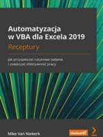 Automatyzacja w VBA dla Excela 2019. Receptury. Jak przyspieszać rutynowe zadania i zwiększać efektywność pracy