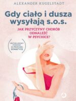 Gdy ciało i dusza wysyłają s.o.s. Jak przyczyny chorób odnaleźć w psychice? wyd. 2023