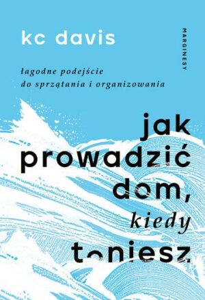 Jak prowadzić dom, kiedy toniesz. Łagodne podejście do sprzątania i organizowania