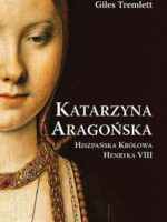 Katarzyna Aragońska. Hiszpańska Królowa Henryka VIII wyd. 2023