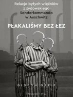 Płakaliśmy bez łez. Relacje byłych więźniów z żydowskiego Sonderkommando w Auschwitz