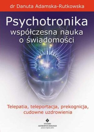 Psychotronika współczesna nauka o świadomości. Telepatia, teleportacja, prekognicja, cudowne uzdrowienia wyd. 2023