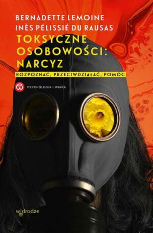 Toksyczne osobowości: narcyz. Rozpoznać, przeciwdziałać, pomóc.