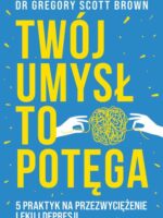 Twój umysł to potęga. 5 praktyk na przezwyciężenie lęku i depresji