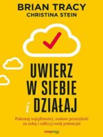 Uwierz w siebie i działaj. Pokonaj wątpliwości, zostaw przeszłość za sobą i odkryj swój potencjał