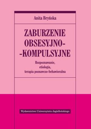 Zaburzenie obsesyjno-kompulsyjne. Rozpoznawanie, etiologia, terapia behawioralno-poznawcza