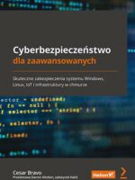 Cyberbezpieczeństwo dla zaawansowanych. Skuteczne zabezpieczenia systemu Windows, Linux, IoT i infrastruktury w chmurz