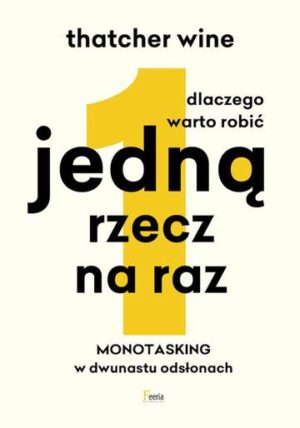 Dlaczego warto robić jedną rzecz na raz. Monotasking w dwunastu odsłonach.