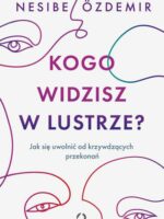 Kogo widzisz w lustrze? Jak się uwolnić od krzywdzących przekonań