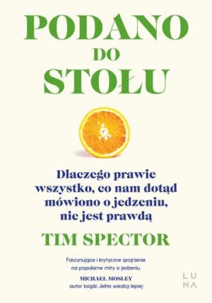 Podano do stołu. Dlaczego prawie wszystko, co nam dotąd mówiono o jedzeniu, nie jest prawdą