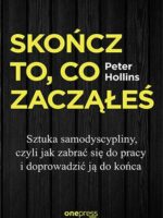 Skończ to, co zacząłeś. Sztuka samodyscypliny, czyli jak zabrać się do pracy i doprowadzić ją do końca