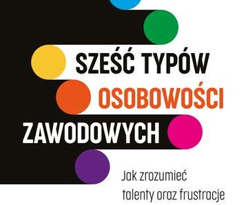 Sześć typów osobowości zawodowych. Jak zrozumieć talenty oraz frustracje swoje i całego zespołu