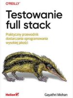 Testowanie full stack. Praktyczny przewodnik dostarczania oprogramowania wysokiej jakości