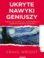 Ukryte nawyki geniuszy. Więcej niż talent, IQ i determinacja odkrycie sekretu wielkości