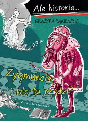 Zygmuncie, i kto tu rządzi? Ale historia... wyd. 2023