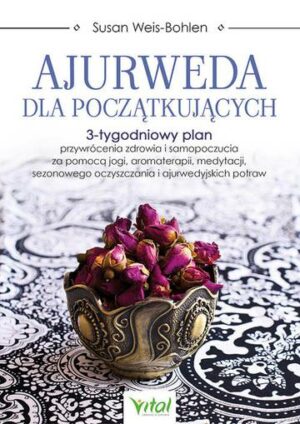 Ajurweda dla początkujących. 3-tygodniowy plan przywrócenia zdrowia i samopoczucia za pomocą jogi, aromaterapii, medytacji, sezonowego oczyszczania i ajurwedyjskich potraw wyd. 2023