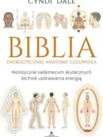 Biblia energetycznej anatomii człowieka. Holistyczne vademecum skutecznych technik uzdrawiania energią wyd. 2023