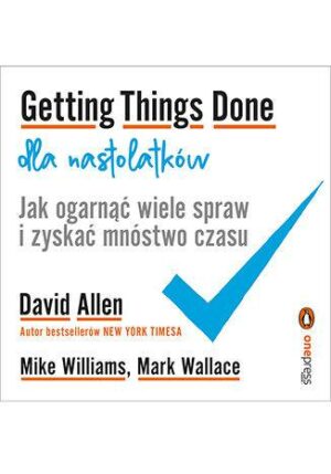 Getting Things Done dla nastolatków. Jak ogarnąć wiele spraw i zyskać mnóstwo czasu