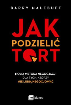 Jak podzielić tort. Nowa metoda negocjacji dla tych, którzy nie lubią negocjować