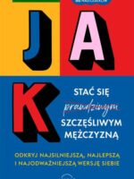 Jak stać się szczęśliwym mężczyzną. Odkryj najsilniejszą, najlepszą i najodważniejszą wersję siebie